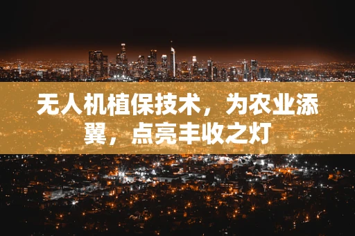 无人机植保技术，为农业添翼，点亮丰收之灯