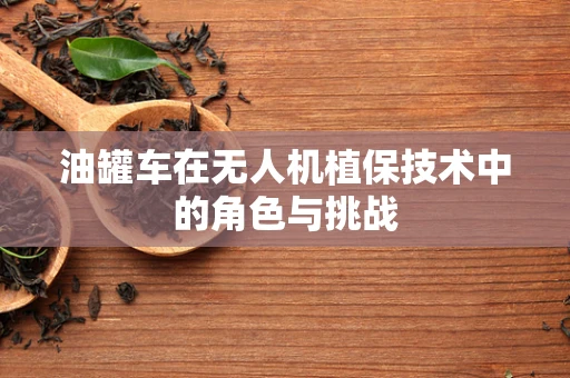 油罐车在无人机植保技术中的角色与挑战