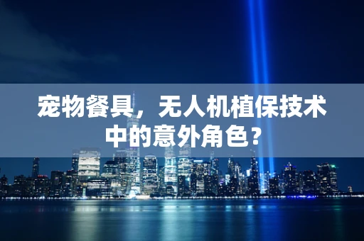 宠物餐具，无人机植保技术中的意外角色？
