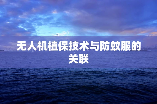 无人机植保技术与防蚊服的关联