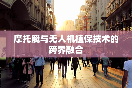 摩托艇与无人机植保技术的跨界融合