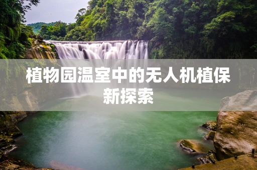 植物园温室中的无人机植保新探索