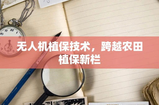 无人机植保技术，跨越农田植保新栏