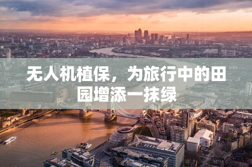 无人机植保，为旅行中的田园增添一抹绿