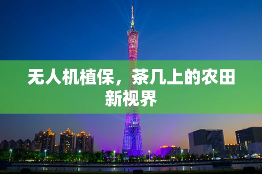 无人机植保，茶几上的农田新视界