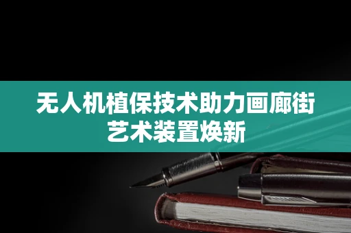 无人机植保技术助力画廊街艺术装置焕新