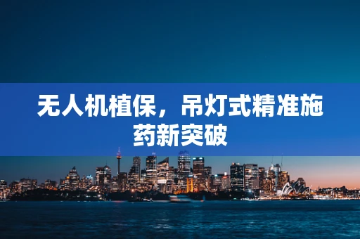无人机植保，吊灯式精准施药新突破