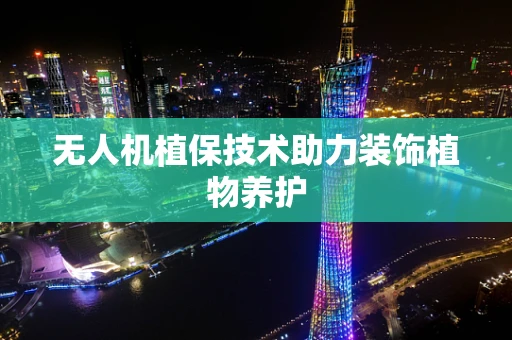 无人机植保技术助力装饰植物养护