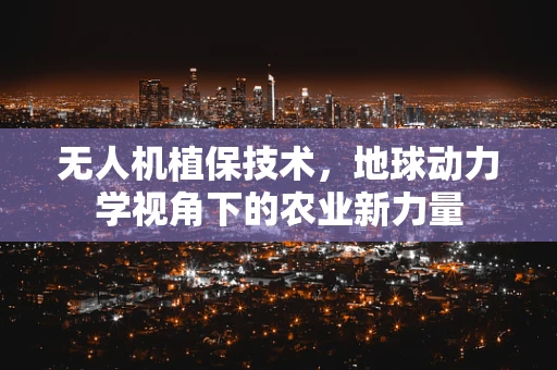 无人机植保技术，地球动力学视角下的农业新力量