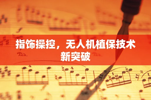指饰操控，无人机植保技术新突破