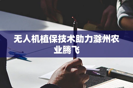无人机植保技术助力滁州农业腾飞