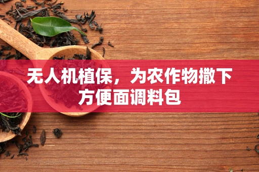 无人机植保，为农作物撒下方便面调料包