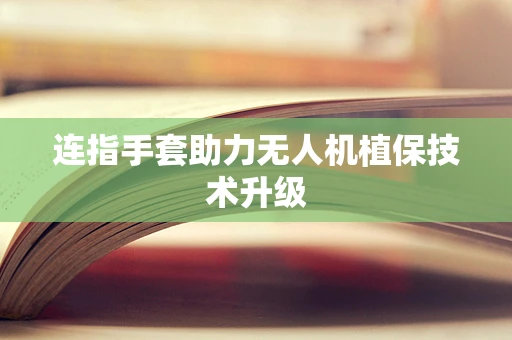 连指手套助力无人机植保技术升级