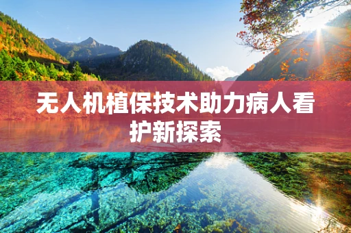 无人机植保技术助力病人看护新探索