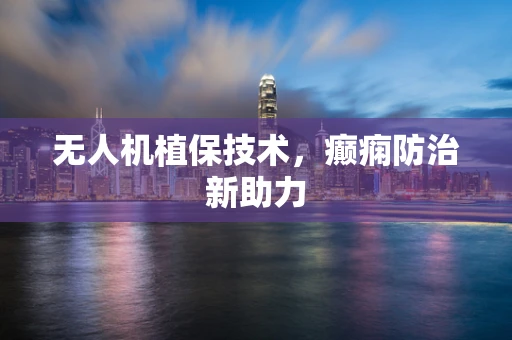 无人机植保技术，癫痫防治新助力