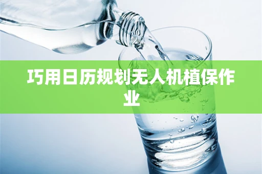 巧用日历规划无人机植保作业