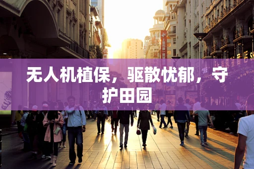 无人机植保，驱散忧郁，守护田园