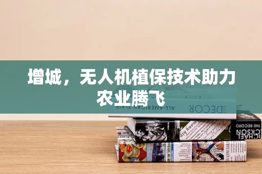 增城，无人机植保技术助力农业腾飞