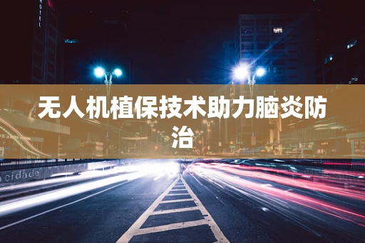 无人机植保技术助力脑炎防治