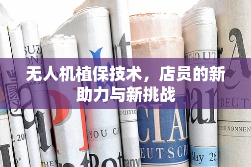 无人机植保技术，店员的新助力与新挑战
