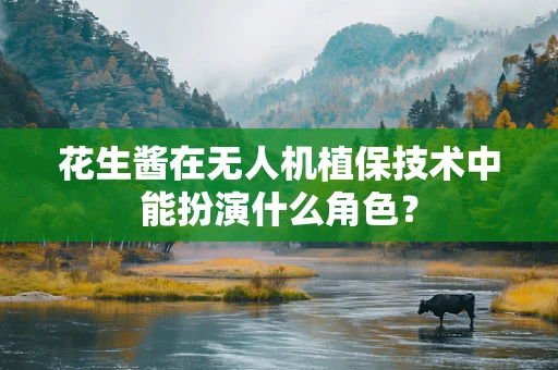 花生酱在无人机植保技术中能扮演什么角色？