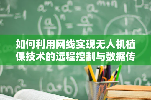 如何利用网线实现无人机植保技术的远程控制与数据传输？