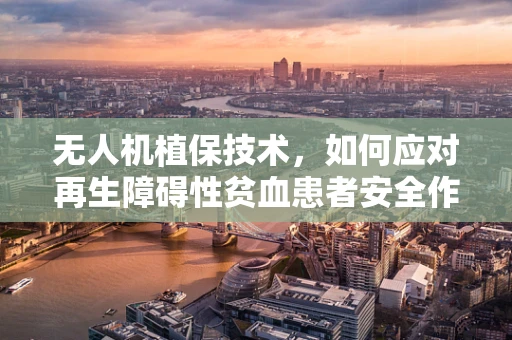 无人机植保技术，如何应对再生障碍性贫血患者安全作业的挑战？