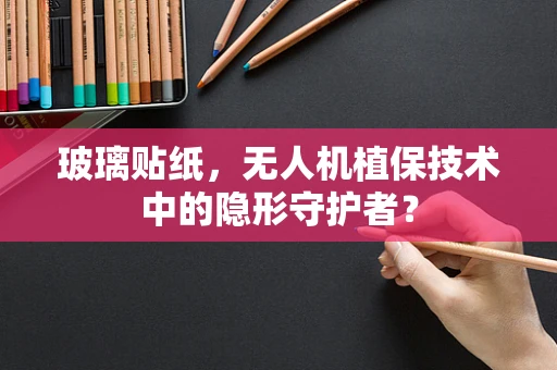 玻璃贴纸，无人机植保技术中的隐形守护者？