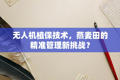 无人机植保技术，燕麦田的精准管理新挑战？