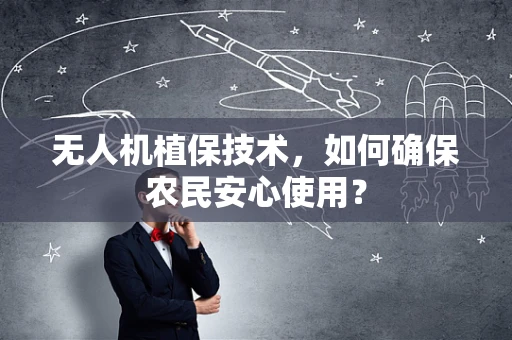 无人机植保技术，如何确保农民安心使用？