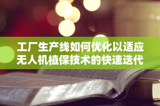 工厂生产线如何优化以适应无人机植保技术的快速迭代？