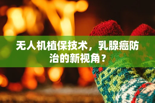 无人机植保技术，乳腺癌防治的新视角？