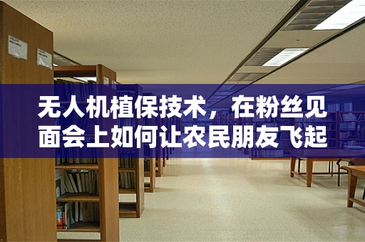 无人机植保技术，在粉丝见面会上如何让农民朋友飞起来？