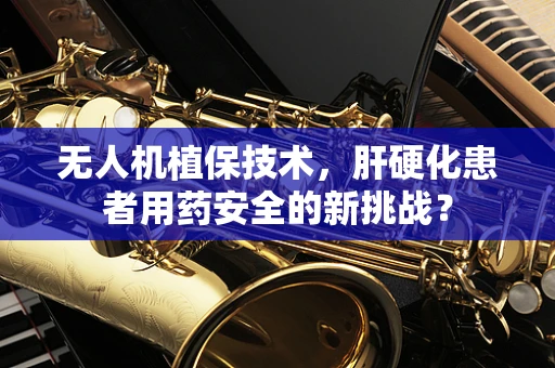 无人机植保技术，肝硬化患者用药安全的新挑战？
