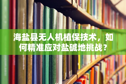 海盐县无人机植保技术，如何精准应对盐碱地挑战？