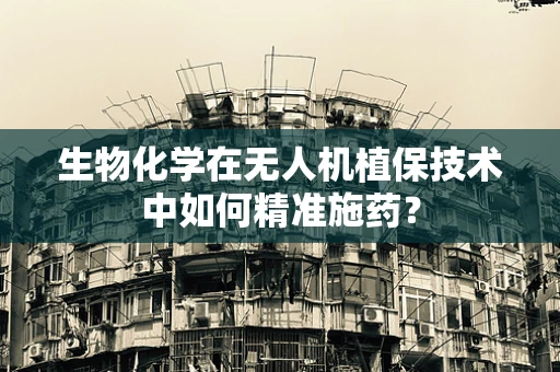 生物化学在无人机植保技术中如何精准施药？