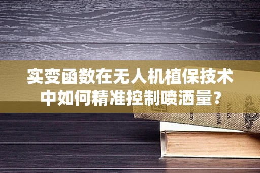 实变函数在无人机植保技术中如何精准控制喷洒量？