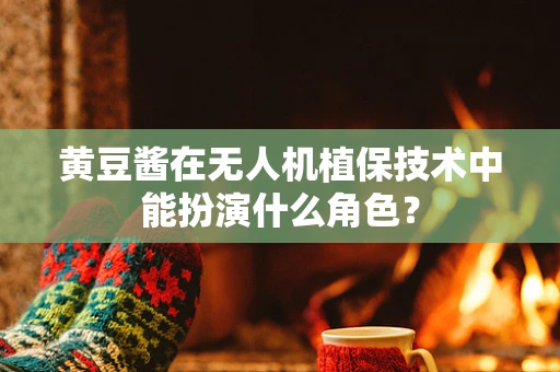 黄豆酱在无人机植保技术中能扮演什么角色？