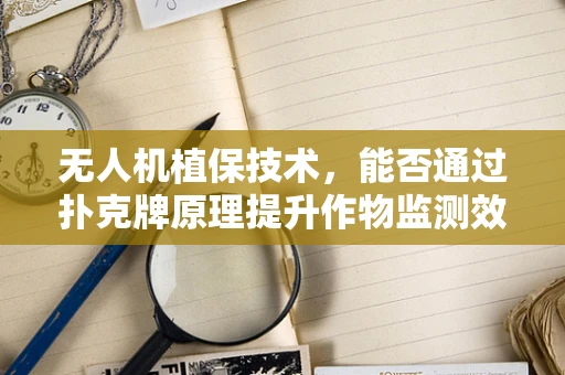 无人机植保技术，能否通过扑克牌原理提升作物监测效率？