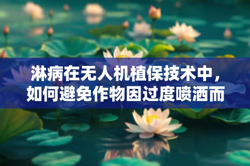 淋病在无人机植保技术中，如何避免作物因过度喷洒而受损？