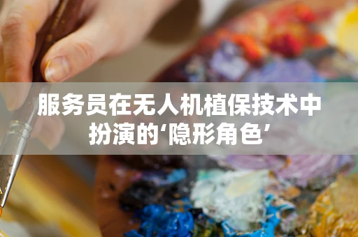 服务员在无人机植保技术中扮演的‘隐形角色’