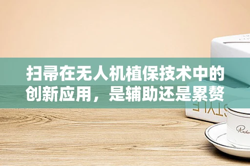 扫帚在无人机植保技术中的创新应用，是辅助还是累赘？