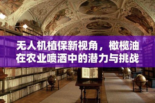 无人机植保新视角，橄榄油在农业喷洒中的潜力与挑战