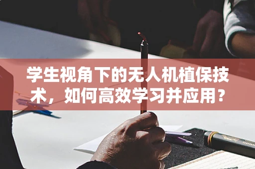 学生视角下的无人机植保技术，如何高效学习并应用？