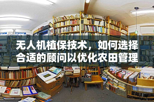 无人机植保技术，如何选择合适的顾问以优化农田管理？