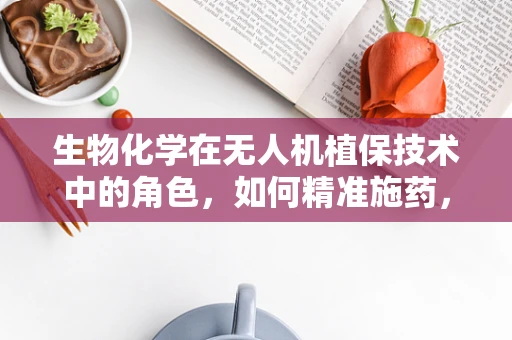 生物化学在无人机植保技术中的角色，如何精准施药，提升作物健康？