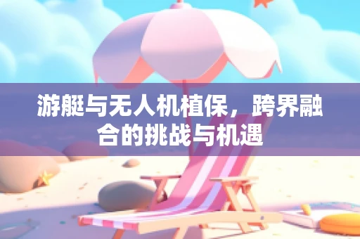 游艇与无人机植保，跨界融合的挑战与机遇
