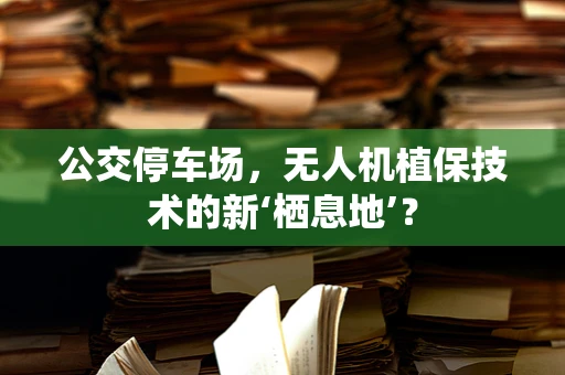 公交停车场，无人机植保技术的新‘栖息地’？