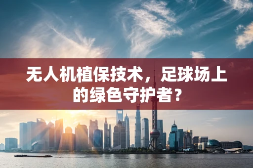 无人机植保技术，足球场上的绿色守护者？