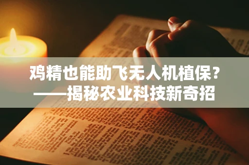 鸡精也能助飞无人机植保？——揭秘农业科技新奇招